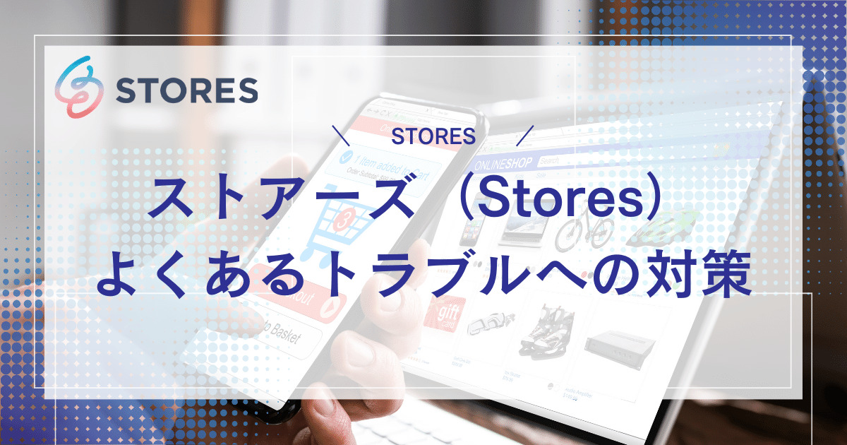 ストアーズ（STORES）でよくあるトラブルへの対策・解決策を解説！事業