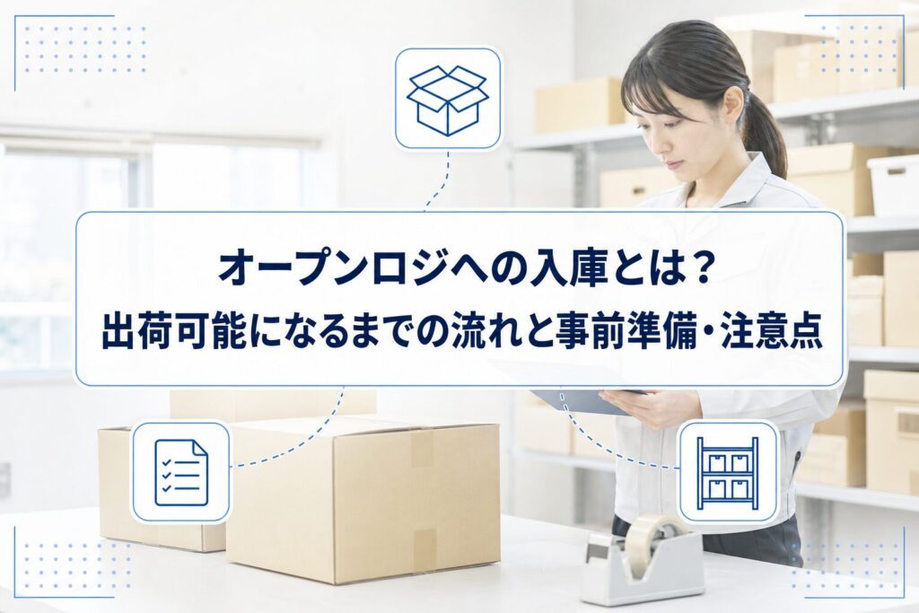 段ボールの荷受け内容を確認する物流作業者を背景に、オープンロジへの入庫から出荷可能になるまでの流れと事前準備・注意点というタイトルを重ねたアイキャッチ。