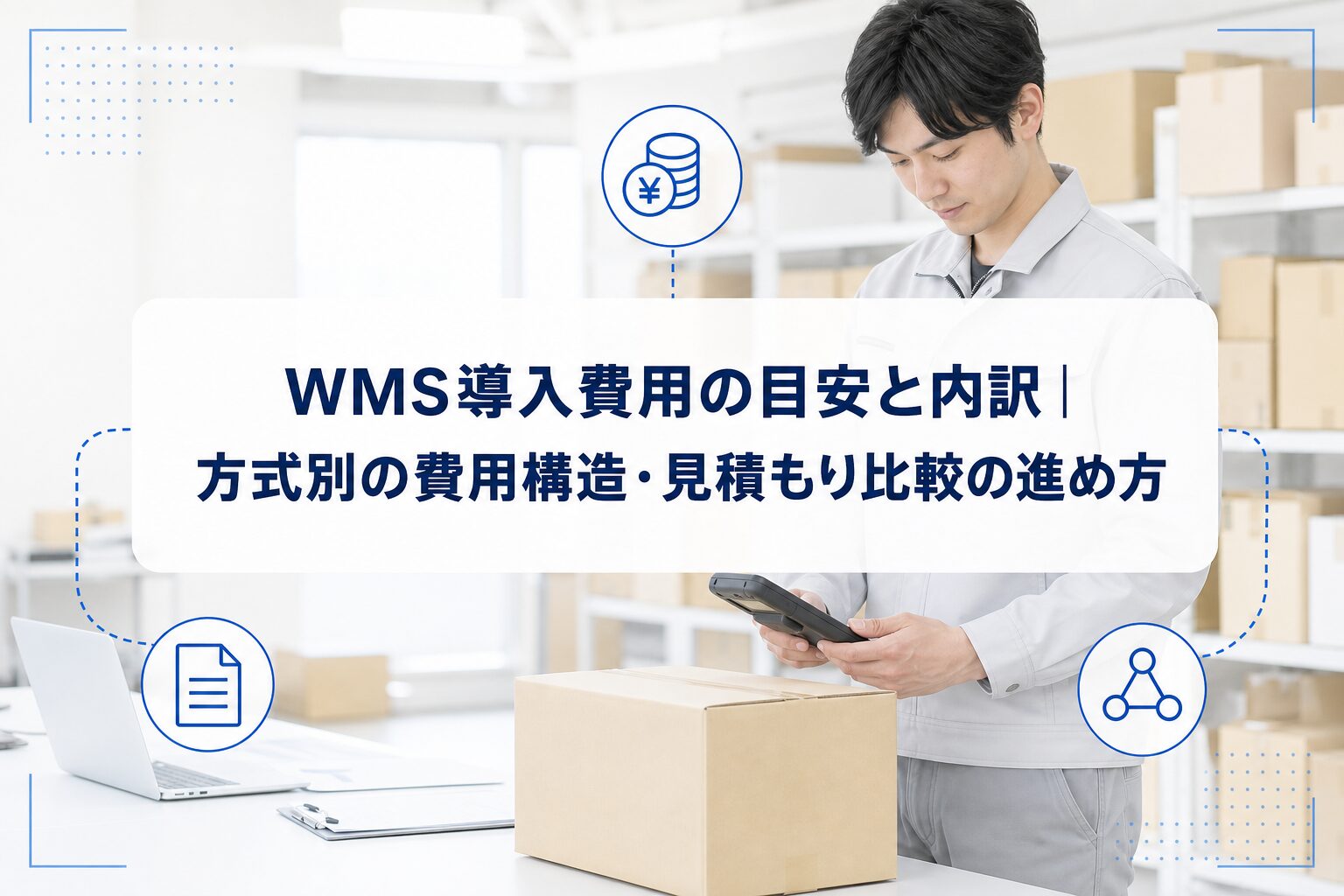 倉庫でハンディ端末と段ボールを確認する作業者を背景に、WMS導入費用の目安と内訳、方式別費用構造、見積もり比較の進め方を示したアイキャッチ。